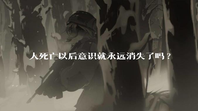 人死亡以后意识就永远消失了吗?
