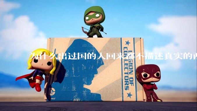 为什么出过国的人回来都不描述真实的西方百姓生活？