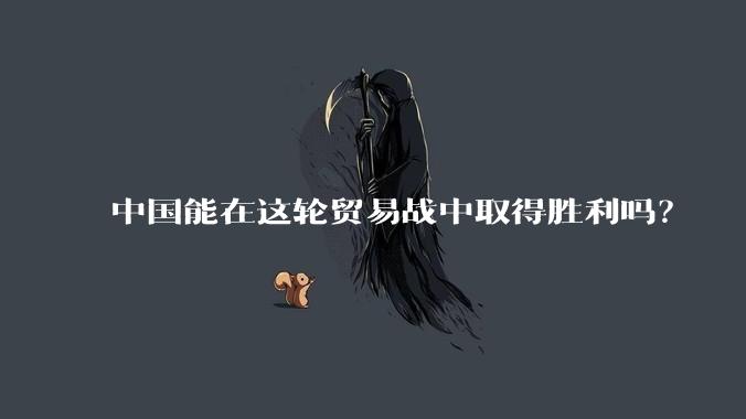 中国能在这轮贸易战中取得胜利吗？